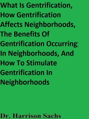cover image of What Is Gentrification, How Gentrification Affects Neighborhoods, the Benefits of Gentrification Occurring In Neighborhoods, and How to Stimulate Gentrification In Neighborhoods